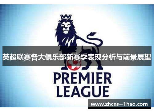 英超联赛各大俱乐部新赛季表现分析与前景展望 英超联赛各大俱乐部新赛季表现分析与前景展望