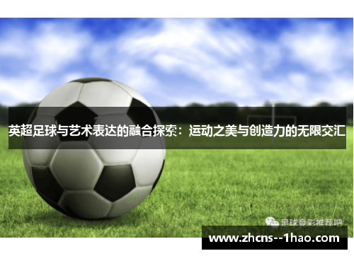 英超足球与艺术表达的融合探索:运动之美与创造力的无限交汇 英超足球与艺术表达的融合探索:运动之美与创造力的无限交汇
