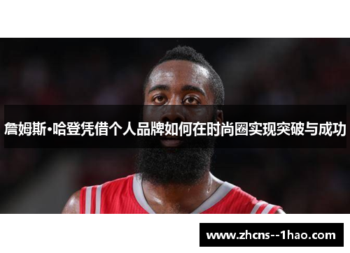 詹姆斯·哈登凭借个人品牌如何在时尚圈实现突破与成功