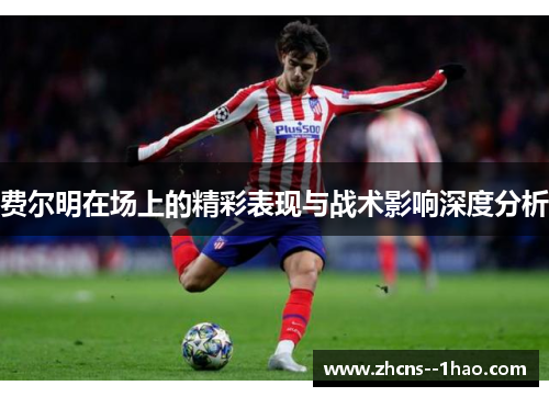 费尔明在场上的精彩表现与战术影响深度分析