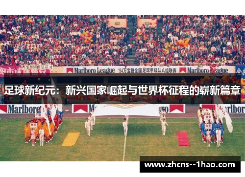 足球新纪元：新兴国家崛起与世界杯征程的崭新篇章