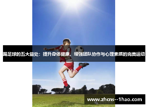 踢足球的五大益处：提升身体健康、增强团队协作与心理素质的完美运动
