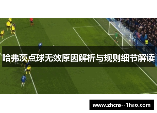 哈弗茨点球无效原因解析与规则细节解读