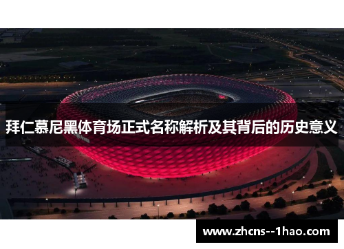 拜仁慕尼黑体育场正式名称解析及其背后的历史意义