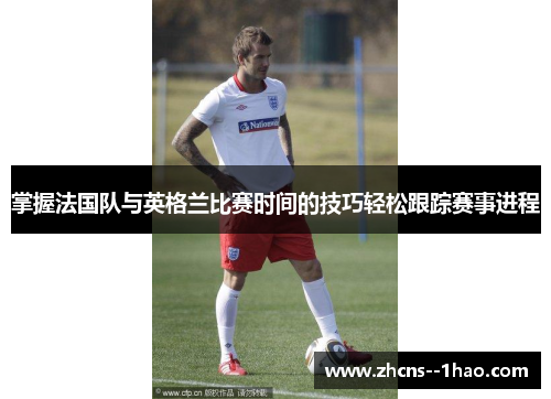 掌握法国队与英格兰比赛时间的技巧轻松跟踪赛事进程
