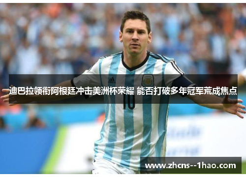 迪巴拉领衔阿根廷冲击美洲杯荣耀 能否打破多年冠军荒成焦点 迪巴拉领衔阿根廷冲击美洲杯荣耀 能否打破多年冠军荒成焦点