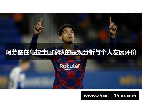 阿劳霍在乌拉圭国家队的表现分析与个人发展评价 阿劳霍在乌拉圭国家队的表现分析与个人发展评价