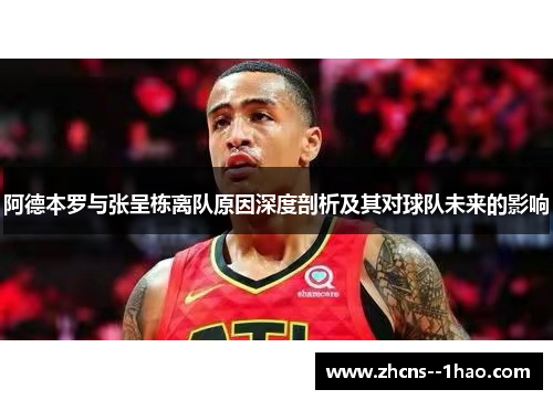 阿德本罗与张呈栋离队原因深度剖析及其对球队未来的影响 阿德本罗与张呈栋离队原因深度剖析及其对球队未来的影响
