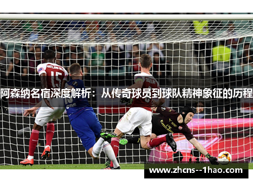 阿森纳名宿深度解析：从传奇球员到球队精神象征的历程
