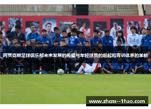 阿贾克斯足球俱乐部未来发展的希望与年轻球员的崛起和青训体系的革新