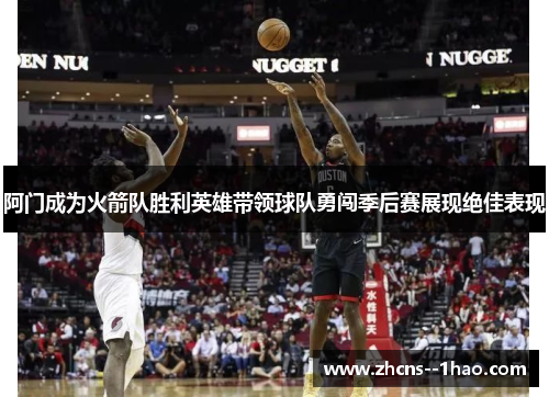 阿门成为火箭队胜利英雄带领球队勇闯季后赛展现绝佳表现