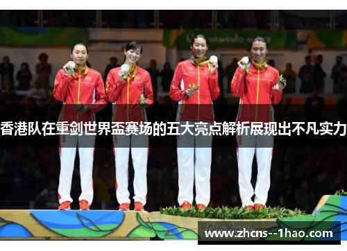 香港队在重剑世界盃赛场的五大亮点解析展现出不凡实力