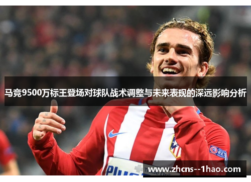 马竞9500万标王登场对球队战术调整与未来表现的深远影响分析