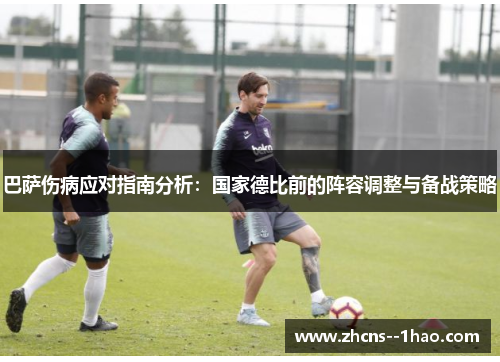 巴萨伤病应对指南分析：国家德比前的阵容调整与备战策略