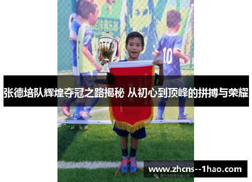 张德培队辉煌夺冠之路揭秘 从初心到顶峰的拼搏与荣耀