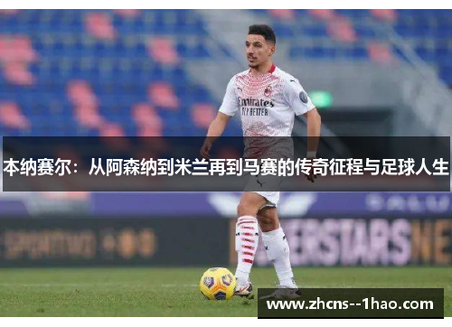 本纳赛尔：从阿森纳到米兰再到马赛的传奇征程与足球人生