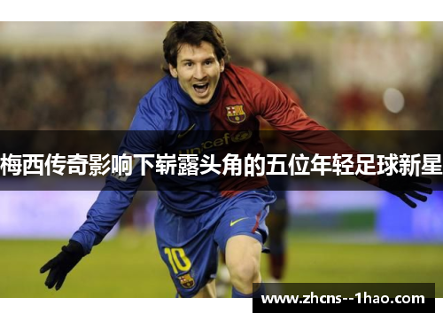 梅西传奇影响下崭露头角的五位年轻足球新星
