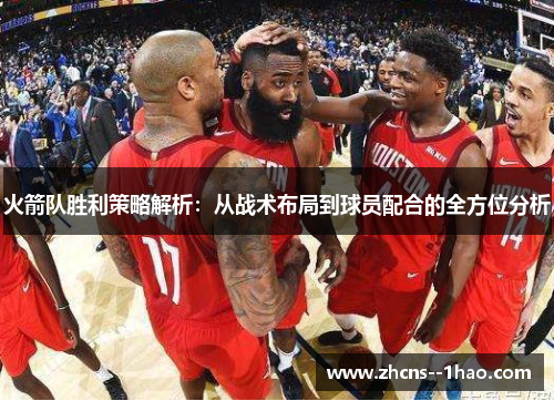 火箭队胜利策略解析：从战术布局到球员配合的全方位分析