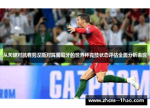 从关键对抗看努涅斯对阵葡萄牙的世界杯竞技状态评估全面分析表现