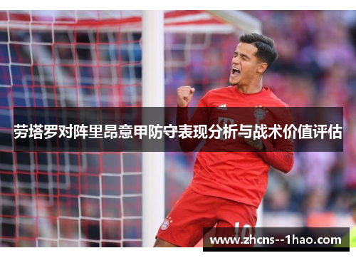 劳塔罗对阵里昂意甲防守表现分析与战术价值评估