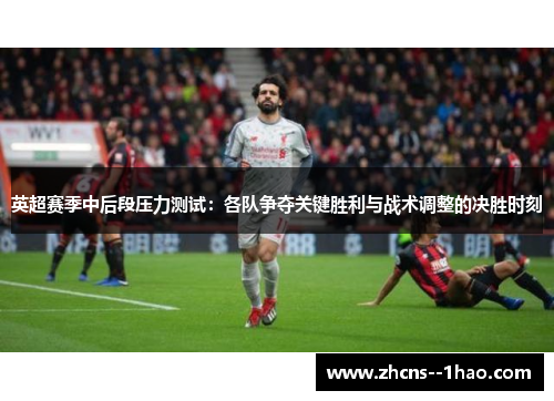 英超赛季中后段压力测试：各队争夺关键胜利与战术调整的决胜时刻