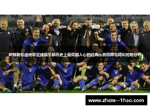 萨格勒布迪纳摩足球俱乐部历史上最震撼人心的经典比赛回顾与精彩时刻分析