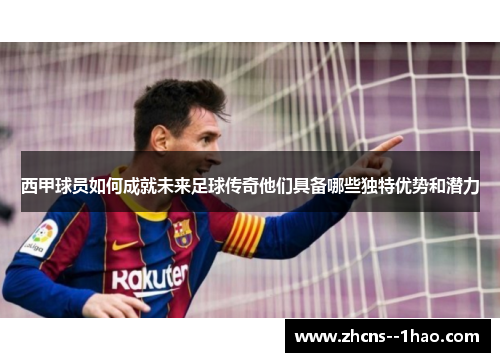 西甲球员如何成就未来足球传奇他们具备哪些独特优势和潜力