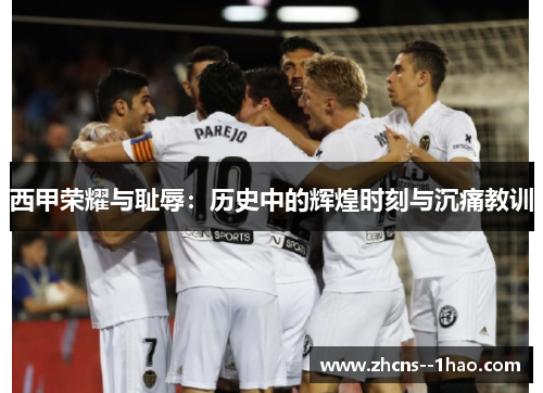 西甲荣耀与耻辱：历史中的辉煌时刻与沉痛教训
