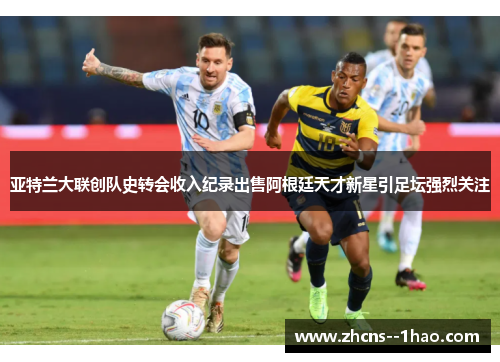 亚特兰大联创队史转会收入纪录出售阿根廷天才新星引足坛强烈关注