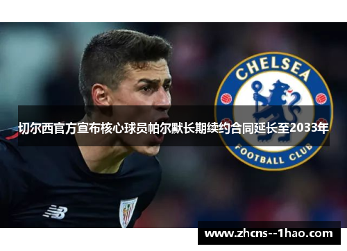 切尔西官方宣布核心球员帕尔默长期续约合同延长至2033年 切尔西官方宣布核心球员帕尔默长期续约合同延长至2033年