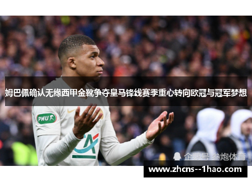 姆巴佩确认无缘西甲金靴争夺皇马锋线赛季重心转向欧冠与冠军梦想
