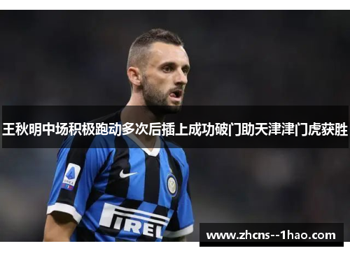 王秋明中场积极跑动多次后插上成功破门助天津津门虎获胜