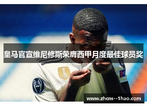 皇马官宣维尼修斯荣膺西甲月度最佳球员奖