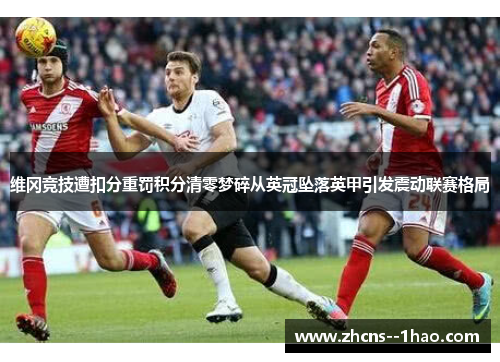 维冈竞技遭扣分重罚积分清零梦碎从英冠坠落英甲引发震动联赛格局
