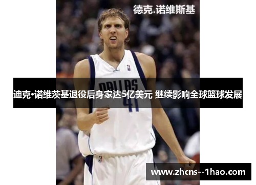 迪克·诺维茨基退役后身家达5亿美元 继续影响全球篮球发展