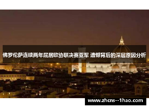 佛罗伦萨连续两年屈居欧协联决赛亚军 遗憾背后的深层原因分析