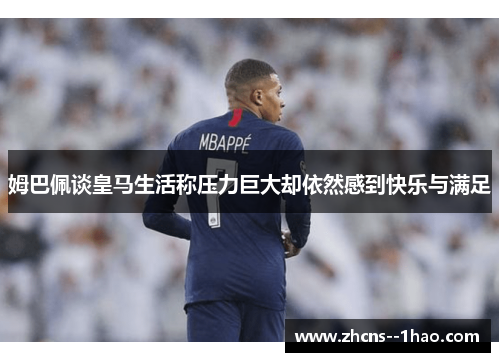 姆巴佩谈皇马生活称压力巨大却依然感到快乐与满足 姆巴佩谈皇马生活称压力巨大却依然感到快乐与满足