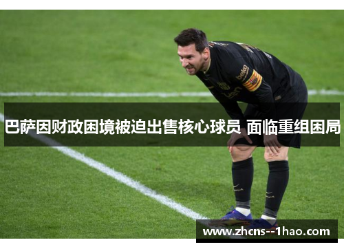 巴萨因财政困境被迫出售核心球员 面临重组困局