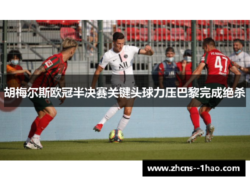 胡梅尔斯欧冠半决赛关键头球力压巴黎完成绝杀