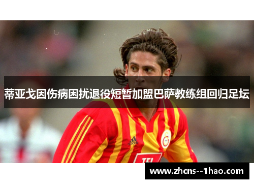 蒂亚戈因伤病困扰退役短暂加盟巴萨教练组回归足坛