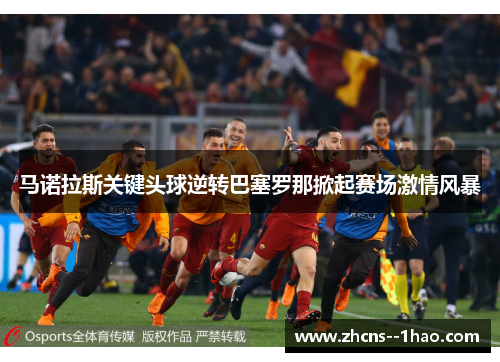 马诺拉斯关键头球逆转巴塞罗那掀起赛场激情风暴 马诺拉斯关键头球逆转巴塞罗那掀起赛场激情风暴